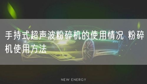 手持式超聲波粉碎機的使用情況 粉碎機使用方法(圖1)