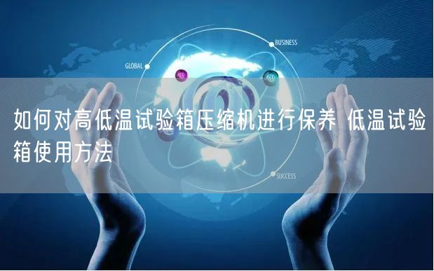 如何對高低溫試驗箱壓縮機進行保養(yǎng) 低溫試驗箱使用方法(圖1)