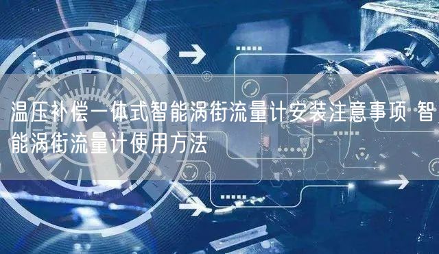 溫壓補償一體式智能渦街流量計安裝注意事項 智能渦街流量計使用方法(圖1)