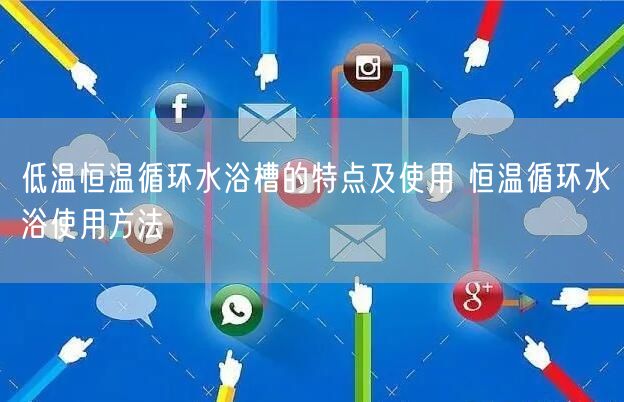 低溫恒溫循環(huán)水浴槽的特點及使用 恒溫循環(huán)水浴使用方法(圖1)