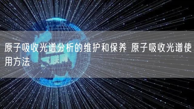 原子吸收光譜分析的維護和保養(yǎng) 原子吸收光譜使用方法(圖1)