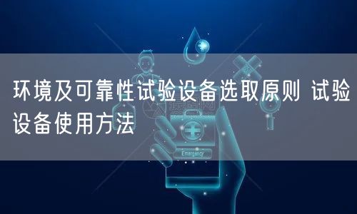 環(huán)境及可靠性試驗設(shè)備選取原則 試驗設(shè)備使用方法(圖1)
