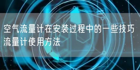 空氣流量計(jì)在安裝過(guò)程中的一些技巧 流量計(jì)使用方法(圖1)