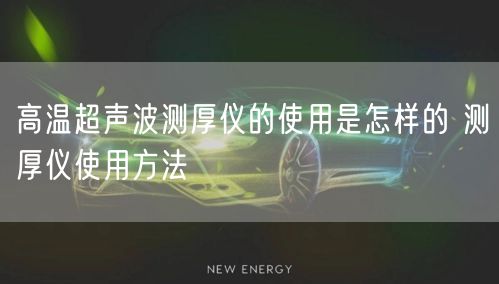 高溫超聲波測(cè)厚儀的使用是怎樣的 測(cè)厚儀使用方法(圖1)