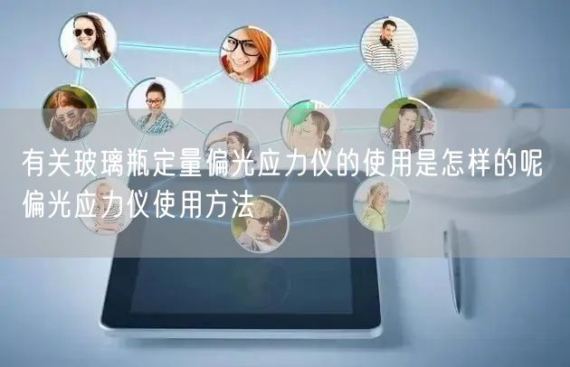 有關(guān)玻璃瓶定量偏光應力儀的使用是怎樣的呢 偏光應力儀使用方法(圖1)