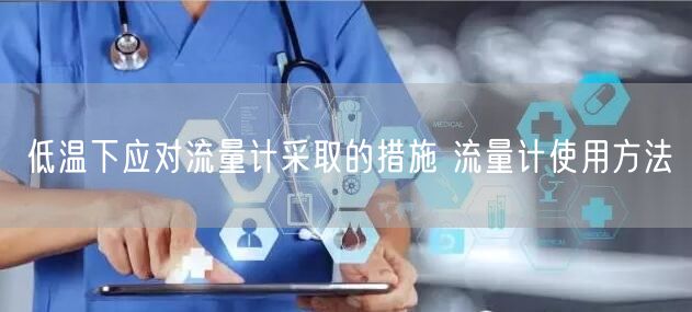 低溫下應對流量計采取的措施 流量計使用方法(圖1)