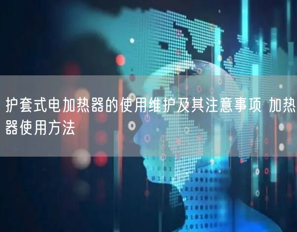 護套式電加熱器的使用維護及其注意事項 加熱器使用方法(圖1)