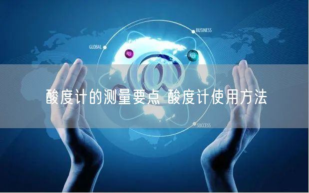 酸度計(jì)的測量要點(diǎn) 酸度計(jì)使用方法(圖1)