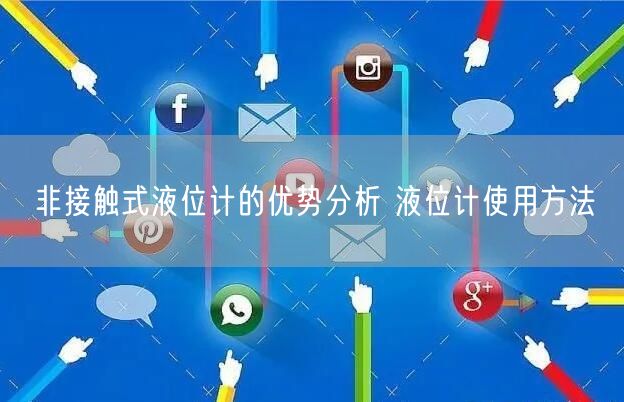 非接觸式液位計(jì)的優(yōu)勢(shì)分析 液位計(jì)使用方法(圖1)