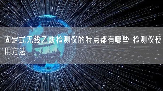 固定式無(wú)線(xiàn)乙炔檢測(cè)儀的特點(diǎn)都有哪些 檢測(cè)儀使用方法(圖1)