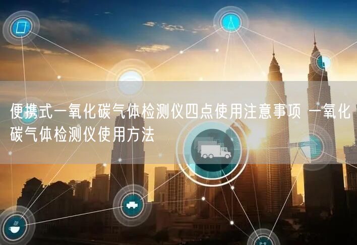 便攜式一氧化碳?xì)怏w檢測儀四點(diǎn)使用注意事項(xiàng) 一氧化碳?xì)怏w檢測儀使用方法(圖1)