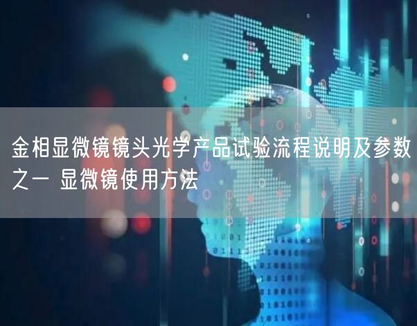 金相顯微鏡鏡頭光學產(chǎn)品試驗流程說明及參數(shù)之一 顯微鏡使用方法(圖1)