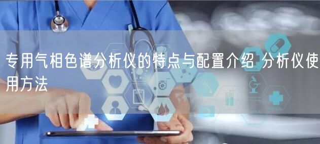 專用氣相色譜分析儀的特點(diǎn)與配置介紹 分析儀使用方法(圖1)