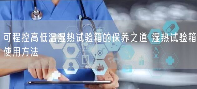 可程控高低溫濕熱試驗箱的保養(yǎng)之道 濕熱試驗箱使用方法(圖1)