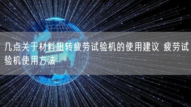 幾點關(guān)于材料扭轉(zhuǎn)疲勞試驗機(jī)的使用建議 疲勞試驗機(jī)使用方法(圖1)