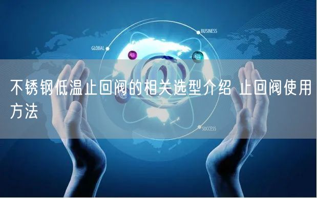 不銹鋼低溫止回閥的相關選型介紹 止回閥使用方法(圖1)