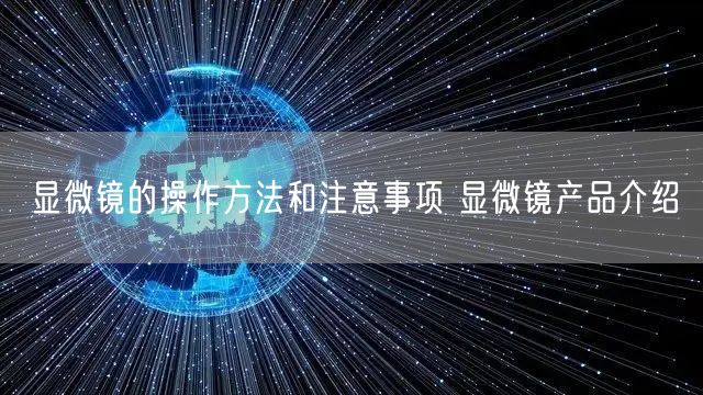 顯微鏡的操作方法和注意事項(xiàng) 顯微鏡產(chǎn)品介紹(圖1) 顯微鏡的操作方法和注意事項(xiàng) 顯微鏡產(chǎn)品介紹(圖1)