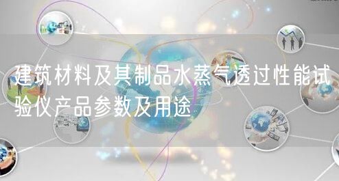 建筑材料及其制品水蒸氣透過性能試驗(yàn)儀產(chǎn)品參數(shù)及用途(圖1)