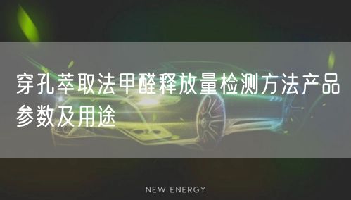 穿孔萃取法甲醛釋放量檢測方法產品參數及用途(圖1)