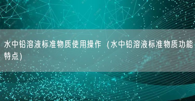 水中鉛溶液標(biāo)準(zhǔn)物質(zhì)使用操作（水中鉛溶液標(biāo)準(zhǔn)物質(zhì)功能特點(diǎn)）(圖1)