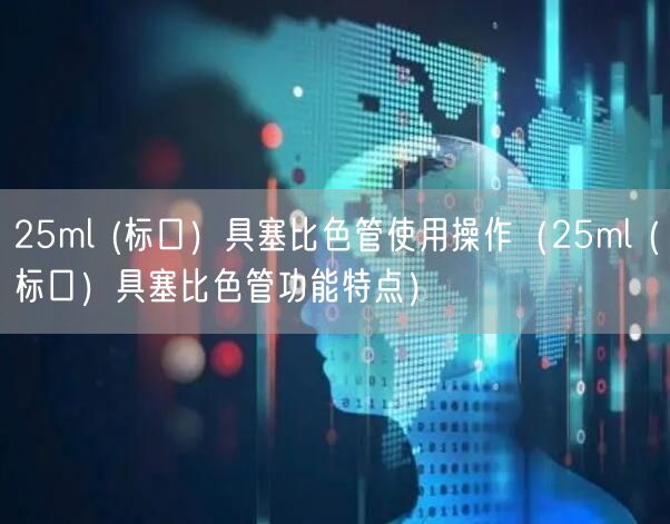 25ml (標(biāo)口）具塞比色管使用操作（25ml (標(biāo)口）具塞比色管功能特點）(圖1)