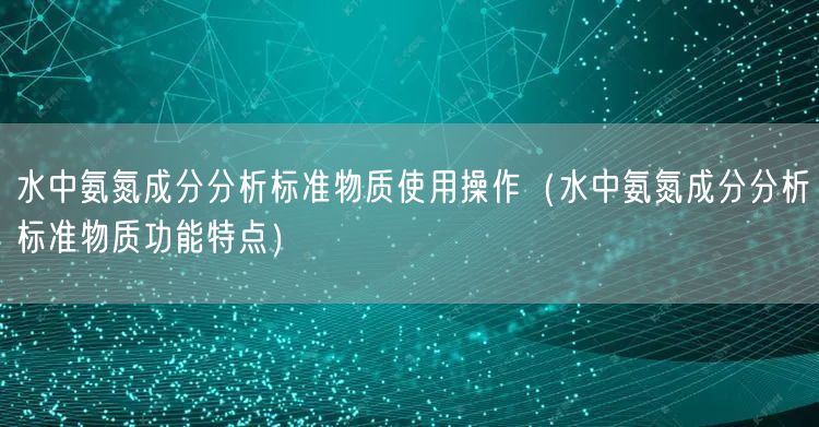 水中氨氮成分分析標準物質(zhì)使用操作（水中氨氮成分分析標準物質(zhì)功能特點）(圖1)
