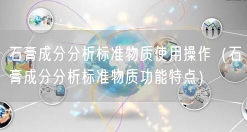 石膏成分分析標(biāo)準(zhǔn)物質(zhì)使用操作（石膏成分分析標(biāo)準(zhǔn)物質(zhì)功能特點(diǎn)）(圖1)