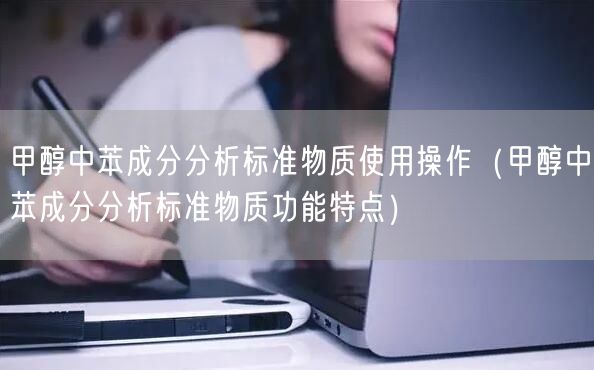 甲醇中苯成分分析標準物質(zhì)使用操作（甲醇中苯成分分析標準物質(zhì)功能特點）(圖1)