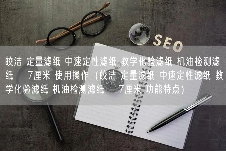 皎潔 定量濾紙 中速定性濾紙 教學化驗濾紙 機油檢測濾紙 φ7厘米 使用操作（皎潔 定量濾紙 中速定性濾紙 教學化驗濾紙 機油檢測濾紙 φ7厘米 功能特點）(圖1)