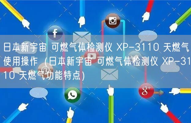 日本新宇宙 可燃?xì)怏w檢測(cè)儀 XP-3110 天燃?xì)馐褂貌僮鳎ㄈ毡拘掠钪?可燃?xì)怏w檢測(cè)儀 XP-3110 天燃?xì)夤δ芴攸c(diǎn)）(圖1)