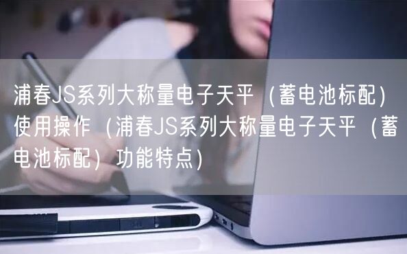 浦春JS系列大稱量電子天平（蓄電池標(biāo)配）使用操作（浦春JS系列大稱量電子天平（蓄電池標(biāo)配）功能特點(diǎn)）(圖1)