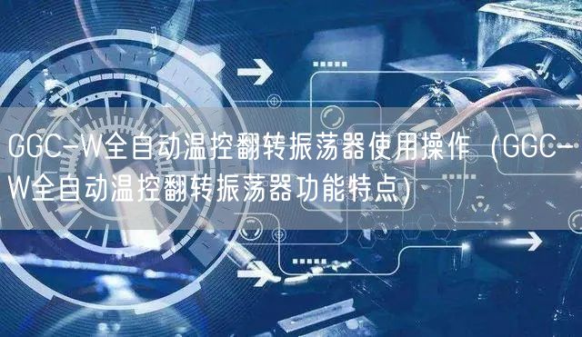 GGC-W全自動溫控翻轉(zhuǎn)振蕩器使用操作（GGC-W全自動溫控翻轉(zhuǎn)振蕩器功能特點(diǎn)）(圖1)