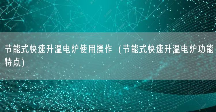 節(jié)能式快速升溫電爐使用操作（節(jié)能式快速升溫電爐功能特點）(圖1)