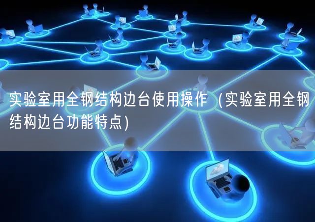 實驗室用全鋼結(jié)構(gòu)邊臺使用操作（實驗室用全鋼結(jié)構(gòu)邊臺功能特點）(圖1)
