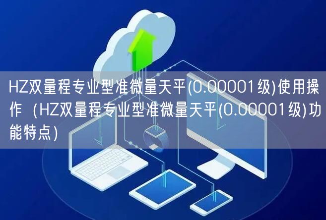HZ雙量程專業(yè)型準(zhǔn)微量天平(0.00001級)使用操作（HZ雙量程專業(yè)型準(zhǔn)微量天平(0.00001級)功能特點(diǎn)）(圖1)