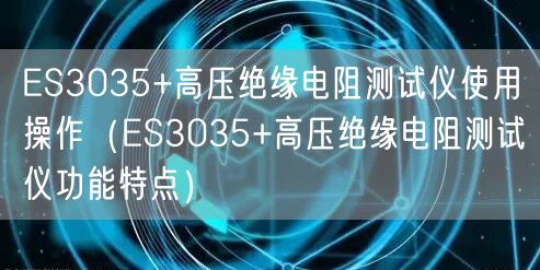 ES3035+高壓絕緣電阻測試儀使用操作（ES3035+高壓絕緣電阻測試儀功能特點）(圖1)