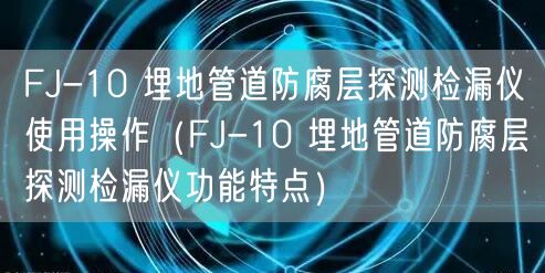 FJ-10 埋地管道防腐層探測檢漏儀使用操作（FJ-10 埋地管道防腐層探測檢漏儀功能特點）(圖1)
