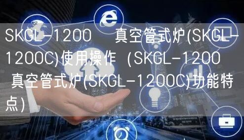 SKGL-1200℃ 真空管式爐(SKGL-1200C)使用操作（SKGL-1200℃ 真空管式爐(SKGL-1200C)功能特點）(圖1)
