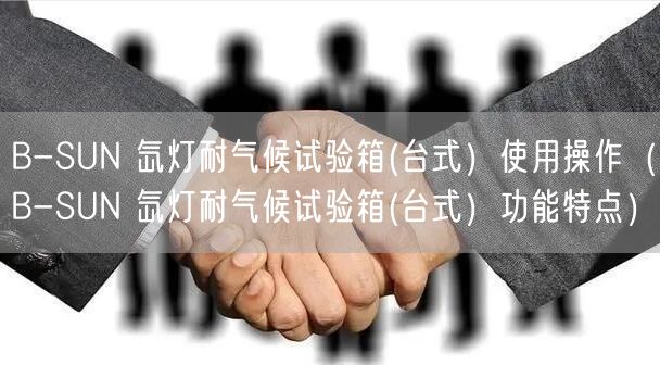 B-SUN 氙燈耐氣候試驗(yàn)箱(臺(tái)式）使用操作（B-SUN 氙燈耐氣候試驗(yàn)箱(臺(tái)式）功能特點(diǎn)）(圖1)