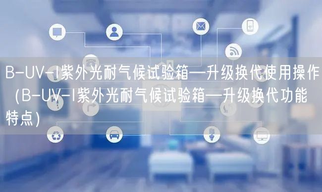 B-UV-I紫外光耐氣候試驗(yàn)箱—升級換代使用操作（B-UV-I紫外光耐氣候試驗(yàn)箱—升級換代功能特點(diǎn)）(圖1)