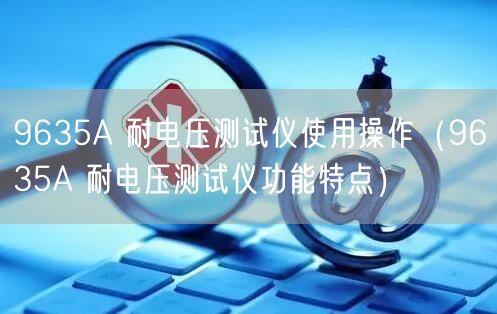 9635A 耐電壓測(cè)試儀使用操作（9635A 耐電壓測(cè)試儀功能特點(diǎn)）(圖1)