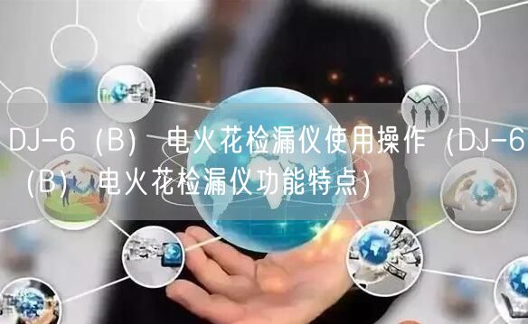 DJ-6（B） 電火花檢漏儀使用操作（DJ-6（B） 電火花檢漏儀功能特點(diǎn)）(圖1)