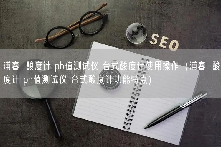浦春-酸度計(jì) ph值測試儀 臺(tái)式酸度計(jì)使用操作（浦春-酸度計(jì) ph值測試儀 臺(tái)式酸度計(jì)功能特點(diǎn)）(圖1)