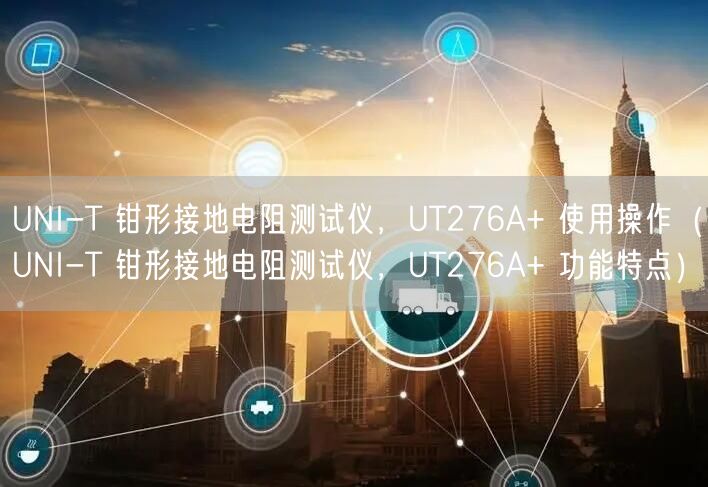 UNI-T 鉗形接地電阻測(cè)試儀，UT276A+ 使用操作（UNI-T 鉗形接地電阻測(cè)試儀，UT276A+ 功能特點(diǎn)）(圖1)