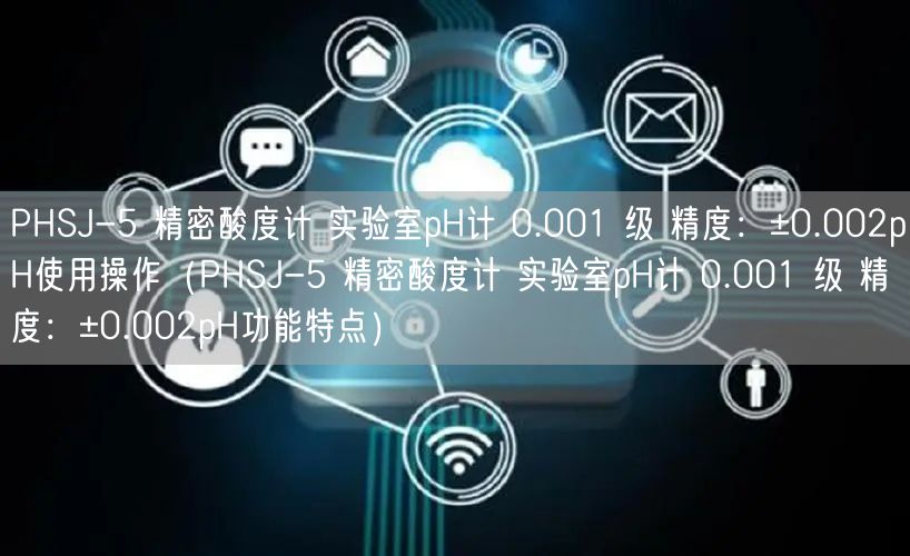 PHSJ-5 精密酸度計 實驗室pH計 0.001 級 精度：±0.002pH使用操作（PHSJ-5 精密酸度計 實驗室pH計 0.001 級 精度：±0.002pH功能特點）(圖1)