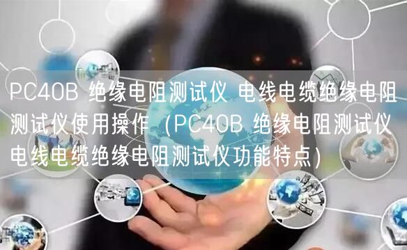 PC40B 絕緣電阻測(cè)試儀 電線電纜絕緣電阻測(cè)試儀使用操作（PC40B 絕緣電阻測(cè)試儀 電線電纜絕緣電阻測(cè)試儀功能特點(diǎn)）(圖1)