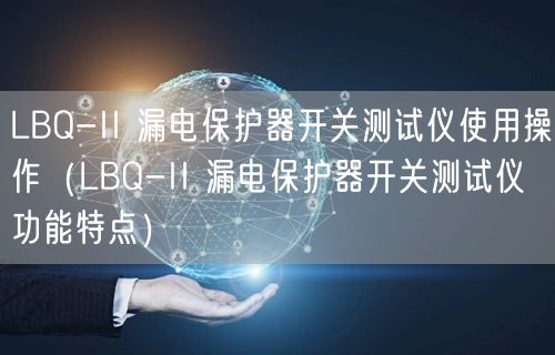 LBQ-II 漏電保護(hù)器開(kāi)關(guān)測(cè)試儀使用操作（LBQ-II 漏電保護(hù)器開(kāi)關(guān)測(cè)試儀功能特點(diǎn)）(圖1)
