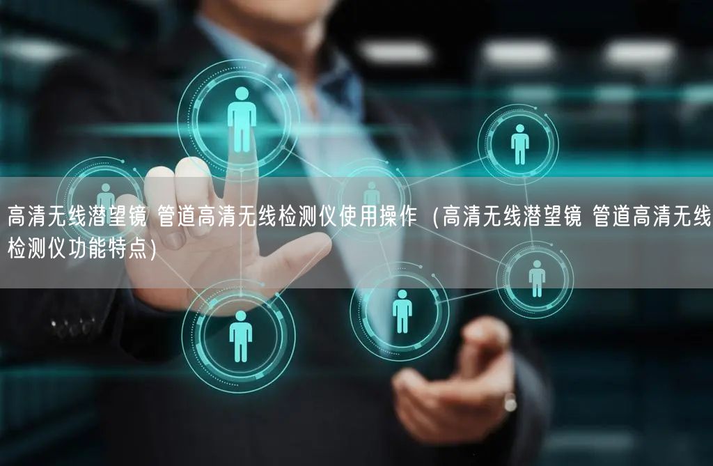 高清無線潛望鏡 管道高清無線檢測儀使用操作（高清無線潛望鏡 管道高清無線檢測儀功能特點）(圖1)