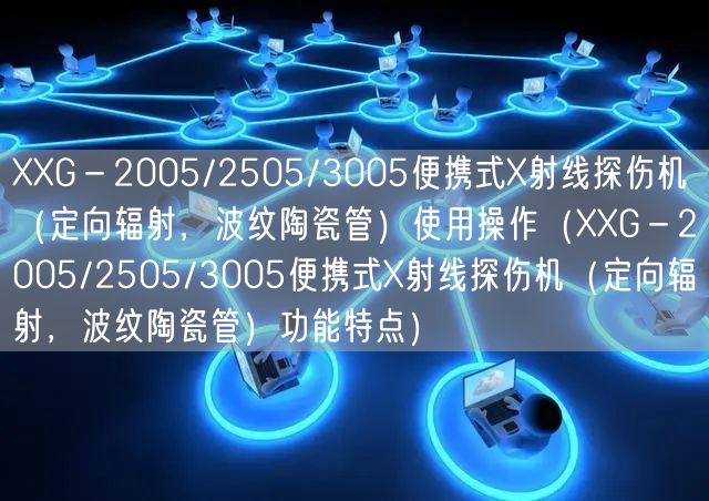 XXG－2005/2505/3005便攜式X射線探傷機（定向輻射，波紋陶瓷管）使用操作（XXG－2005/2505/3005便攜式X射線探傷機（定向輻射，波紋陶瓷管）功能特點）(圖1)