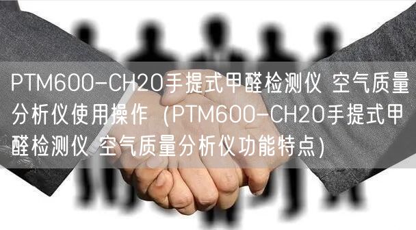 PTM600-CH2O手提式甲醛檢測儀 空氣質(zhì)量分析儀使用操作（PTM600-CH2O手提式甲醛檢測儀 空氣質(zhì)量分析儀功能特點）(圖1)